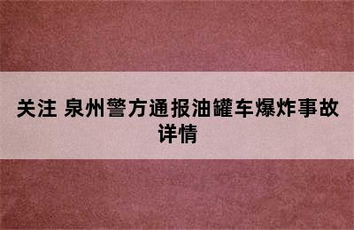 关注 泉州警方通报油罐车爆炸事故详情